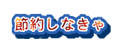 節約しなくちゃ